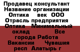 Продавец-консультант › Название организации ­ Оптика 21 век, ООО › Отрасль предприятия ­ Оптика › Минимальный оклад ­ 35 000 - Все города Работа » Вакансии   . Чувашия респ.,Алатырь г.